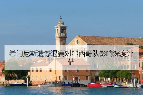 希门尼斯遗憾退赛对墨西哥队影响深度评估
