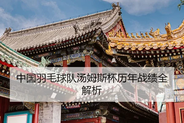 中国羽毛球队汤姆斯杯历年战绩全解析